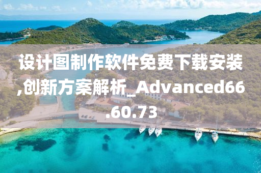 设计图制作软件免费下载安装,创新方案解析_Advanced66.60.73