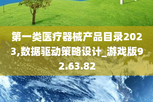 第一类医疗器械产品目录2023,数据驱动策略设计_游戏版92.63.82