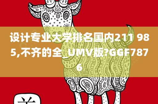 设计专业大学排名国内211 985,不齐的全_UMV版?GGF7876