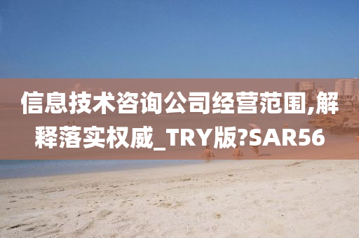 信息技术咨询公司经营范围,解释落实权威_TRY版?SAR56