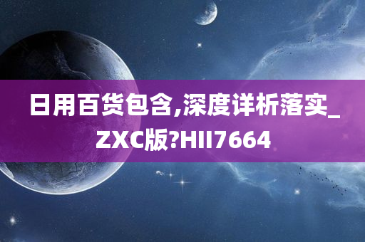 日用百货包含,深度详析落实_ZXC版?HII7664