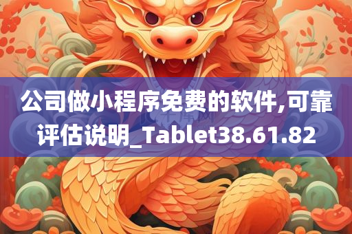 公司做小程序免费的软件,可靠评估说明_Tablet38.61.82