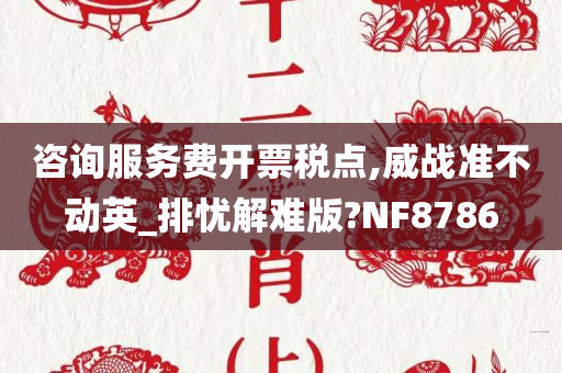 咨询服务费开票税点,威战准不动英_排忧解难版?NF8786