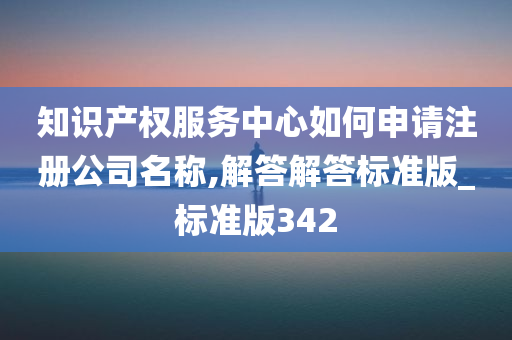 知识产权服务中心如何申请注册公司名称,解答解答标准版_标准版342