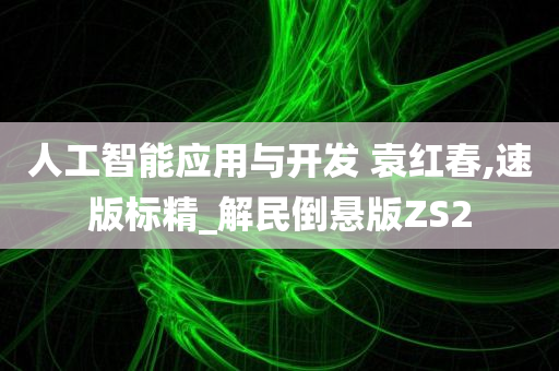 人工智能应用与开发 袁红春,速版标精_解民倒悬版ZS2