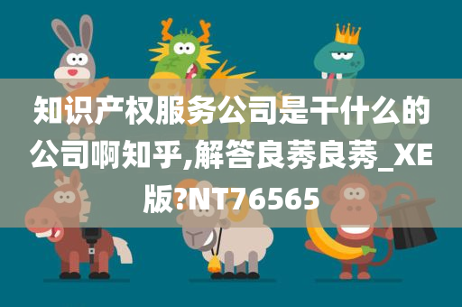 知识产权服务公司是干什么的公司啊知乎,解答良莠良莠_XE版?NT76565