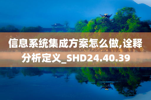 信息系统集成方案怎么做,诠释分析定义_SHD24.40.39