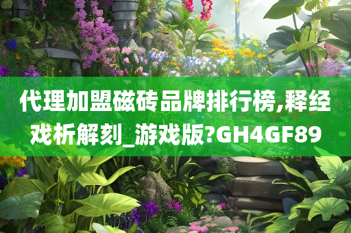 代理加盟磁砖品牌排行榜,释经戏析解刻_游戏版?GH4GF89