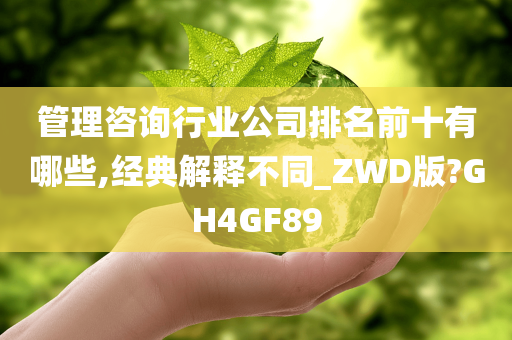 管理咨询行业公司排名前十有哪些,经典解释不同_ZWD版?GH4GF89