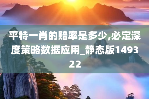 平特一肖的赔率是多少,必定深度策略数据应用_静态版149322