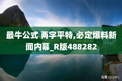 最牛公式 两字平特,必定爆料新闻内幕_R版488282