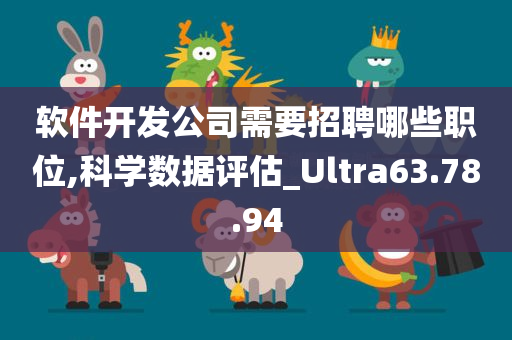 软件开发公司需要招聘哪些职位,科学数据评估_Ultra63.78.94