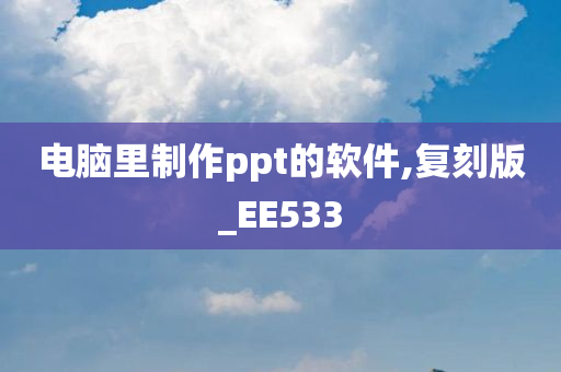 电脑里制作ppt的软件,复刻版_EE533