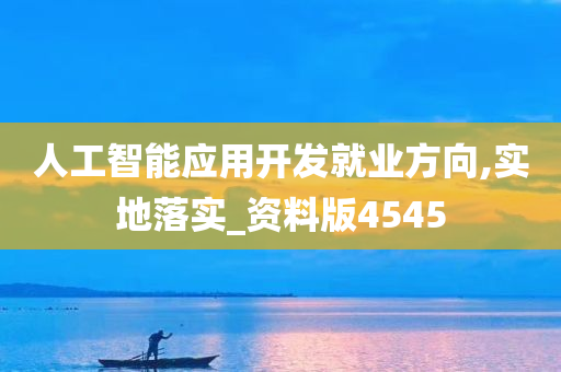 人工智能应用开发就业方向,实地落实_资料版4545