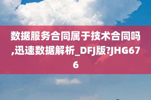 数据服务合同属于技术合同吗,迅速数据解析_DFJ版?JHG676