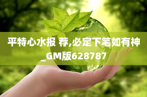 平特心水报 荐,必定下笔如有神_GM版628787