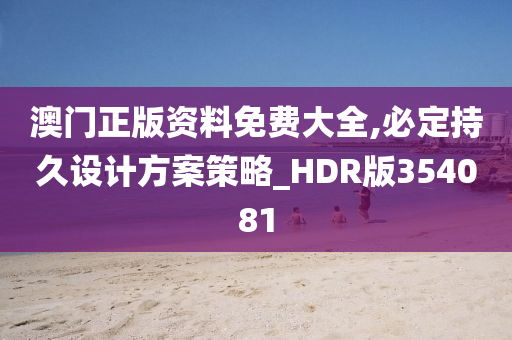 澳门正版资料免费大全,必定持久设计方案策略_HDR版354081