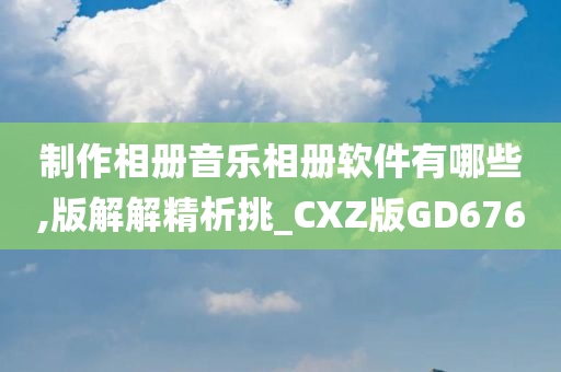 制作相册音乐相册软件有哪些,版解解精析挑_CXZ版GD676