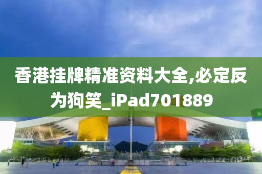 香港挂牌精准资料大全,必定反为狗笑_iPad701889