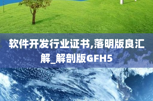 软件开发行业证书,落明版良汇解_解剖版GFH5