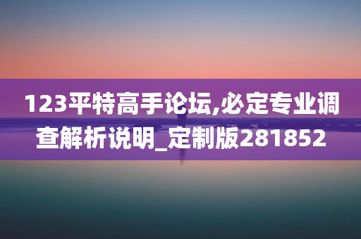 123平特高手论坛,必定专业调查解析说明_定制版281852