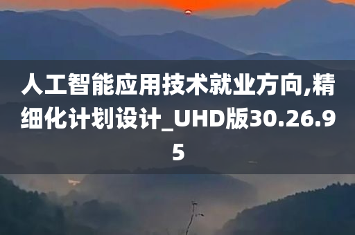 人工智能应用技术就业方向,精细化计划设计_UHD版30.26.95