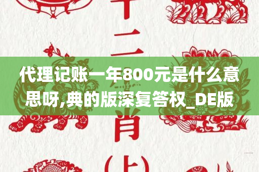 代理记账一年800元是什么意思呀,典的版深复答权_DE版