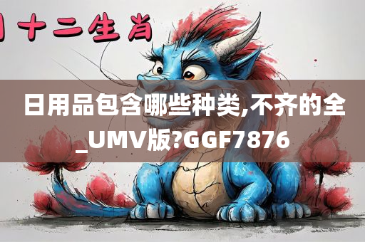 日用品包含哪些种类,不齐的全_UMV版?GGF7876