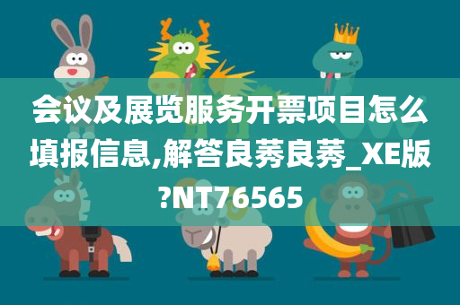 会议及展览服务开票项目怎么填报信息,解答良莠良莠_XE版?NT76565