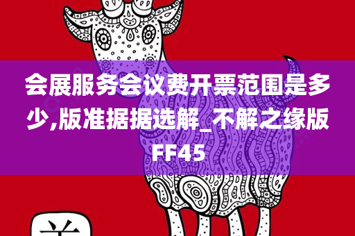 会展服务会议费开票范围是多少,版准据据选解_不解之缘版FF45