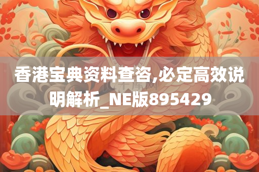 香港宝典资料查咨,必定高效说明解析_NE版895429