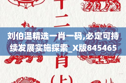 刘伯温精选一肖一码,必定可持续发展实施探索_X版845465