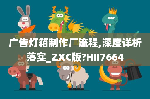 广告灯箱制作厂流程,深度详析落实_ZXC版?HII7664