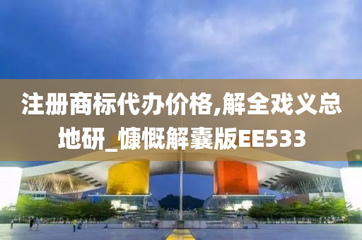 注册商标代办价格,解全戏义总地研_慷慨解囊版EE533