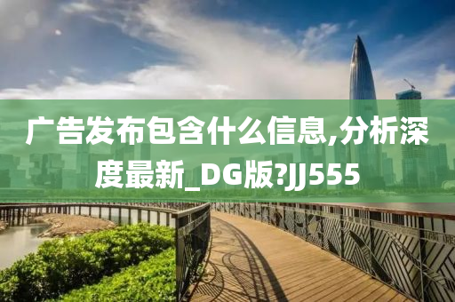 广告发布包含什么信息,分析深度最新_DG版?JJ555