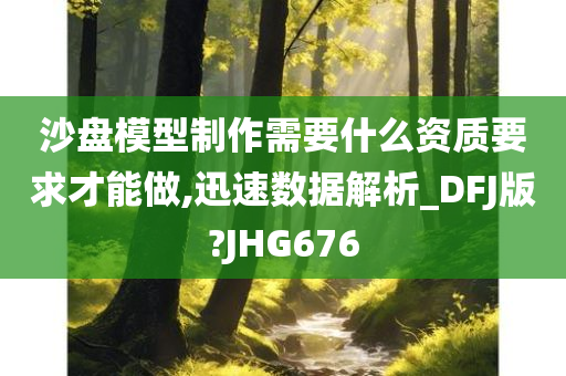 沙盘模型制作需要什么资质要求才能做,迅速数据解析_DFJ版?JHG676