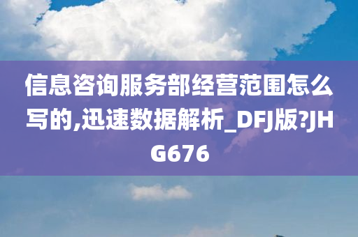 信息咨询服务部经营范围怎么写的,迅速数据解析_DFJ版?JHG676