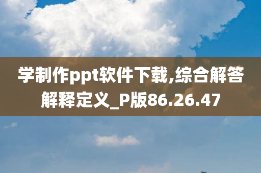 学制作ppt软件下载,综合解答解释定义_P版86.26.47