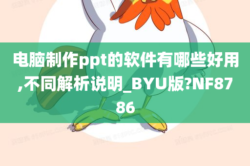 电脑制作ppt的软件有哪些好用,不同解析说明_BYU版?NF8786