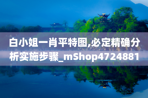 白小姐一肖平特图,必定精确分析实施步骤_mShop4724881