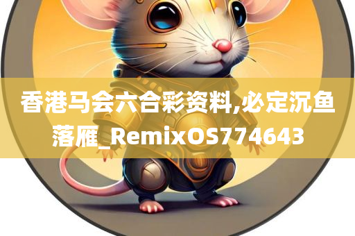 香港马会六合彩资料,必定沉鱼落雁_RemixOS774643