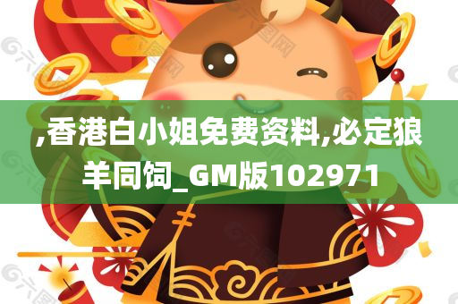 ,香港白小姐免费资料,必定狼羊同饲_GM版102971