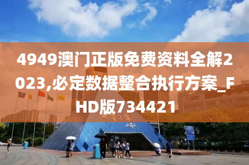 4949澳门正版免费资料全解2023,必定数据整合执行方案_FHD版734421