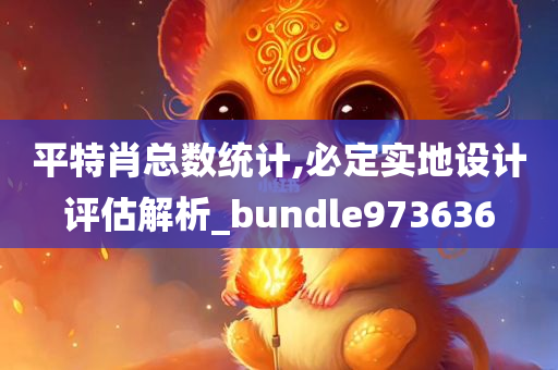 平特肖总数统计,必定实地设计评估解析_bundle973636