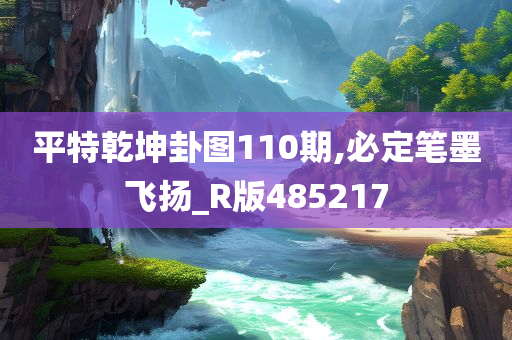 平特乾坤卦图110期,必定笔墨飞扬_R版485217