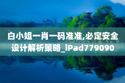 白小姐一肖一码准准,必定安全设计解析策略_iPad779090