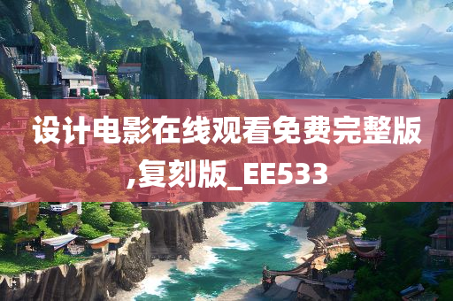 设计电影在线观看免费完整版,复刻版_EE533