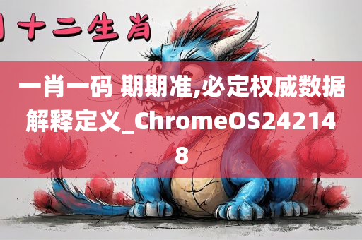 一肖一码 期期准,必定权威数据解释定义_ChromeOS242148