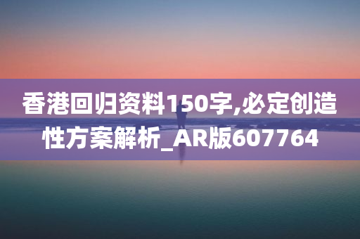 香港回归资料150字,必定创造性方案解析_AR版607764