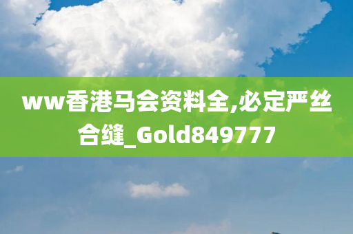 ww香港马会资料全,必定严丝合缝_Gold849777